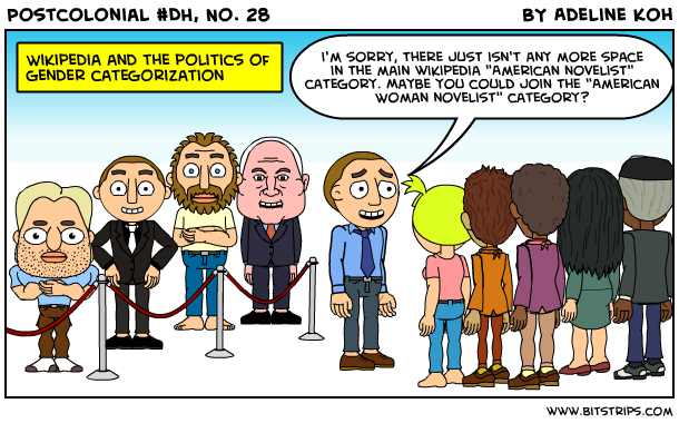 A comic from Postcolonial #DH No. 28 by Adeline Koh: "Wikipedia and the politics of gender categorization." In the image, a bunch of white men stand to the left behind a roped off area, and a bunch of people of color and women stand to the right. A white male facing the people to the right says to them, "I'm sorry, there just isn't any more space in the main wikipedia 'American Novelist' category. Maybe you could join the 'American Woman Novelist' category?"
